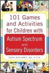101 GAMES AND ACTIVITIES FOR CHILDREN WITH AUTISM, ASPERGERS, AND SENSORY PROCESSING DISORDERS